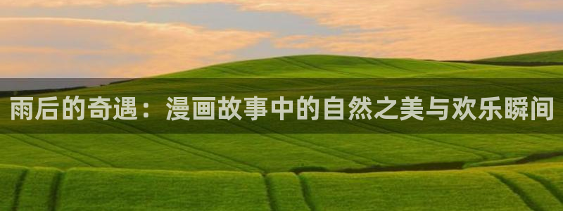 羞羞漫画在哪里可以看：雨后的奇遇：漫画故事中的自然之美与欢乐瞬间