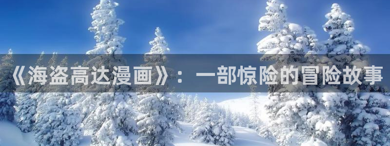 羞羞漫画视：《海盗高达漫画》：一部惊险的冒险故事