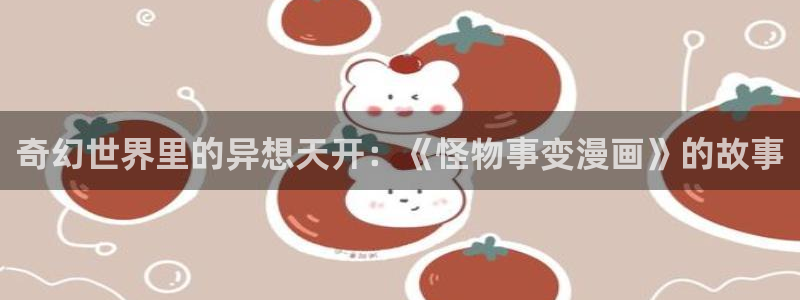 羞羞漫画无遮挡网站：奇幻世界里的异想天开：《怪物事变漫画》的故事